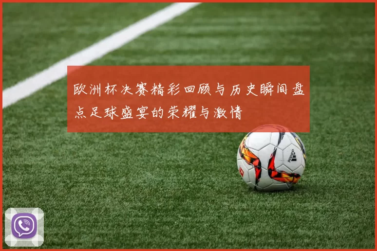 欧洲杯决赛精彩回顾与历史瞬间盘点足球盛宴的荣耀与激情