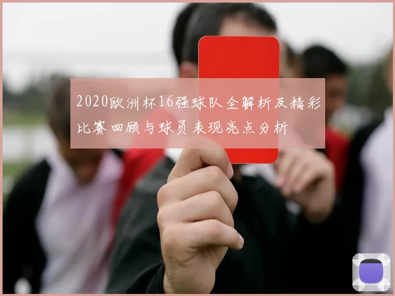 2020欧洲杯16强球队全解析及精彩比赛回顾与球员表现亮点分析