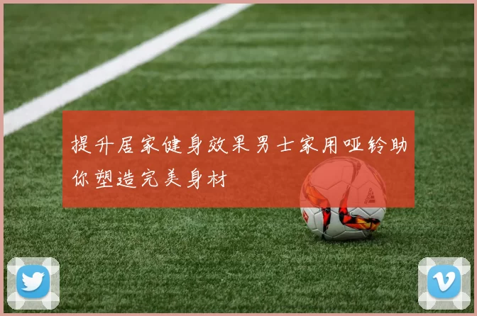 提升居家健身效果男士家用哑铃助你塑造完美身材
