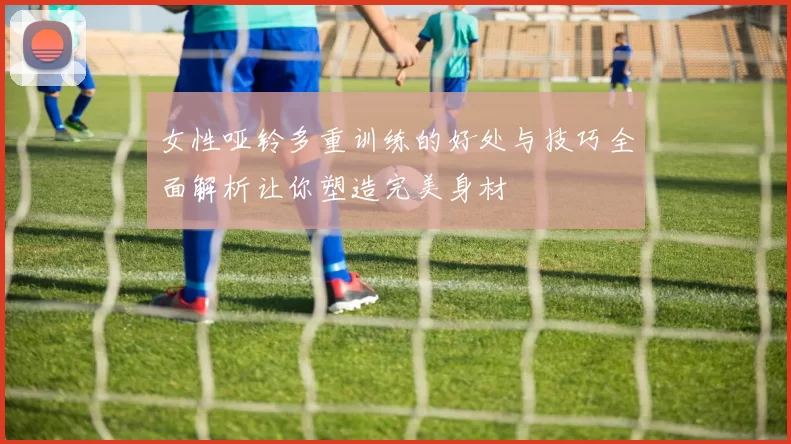 女性哑铃多重训练的好处与技巧全面解析让你塑造完美身材