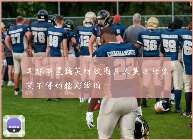 足球明星搞笑特效图片大集合让你笑不停的精彩瞬间