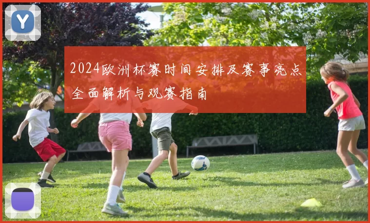 2024欧洲杯赛时间安排及赛事亮点全面解析与观赛指南